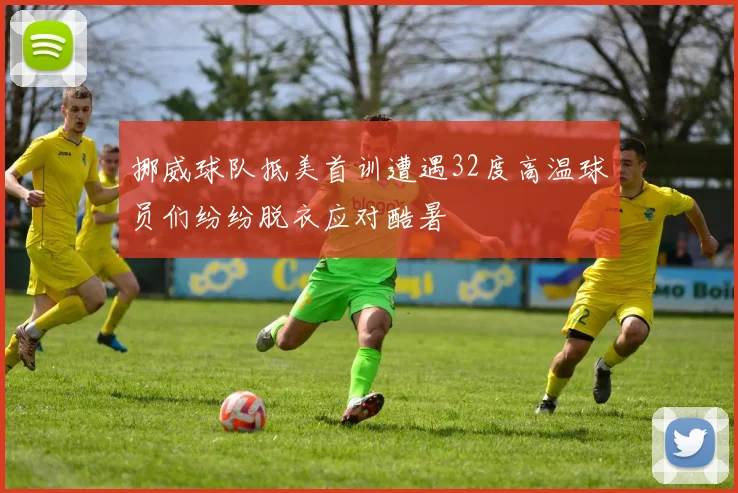 挪威球队抵美首训遭遇32度高温球员们纷纷脱衣应对酷暑