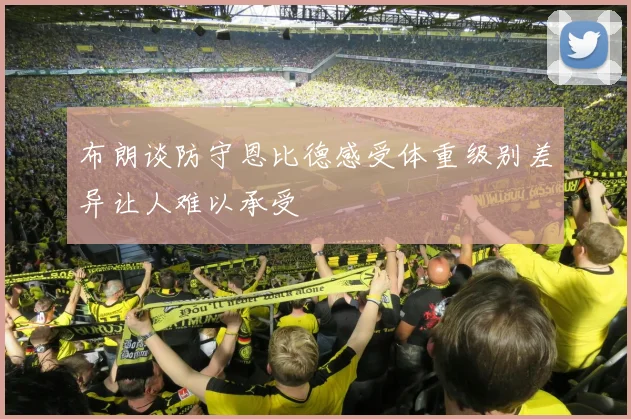 布朗谈防守恩比德感受体重级别差异让人难以承受