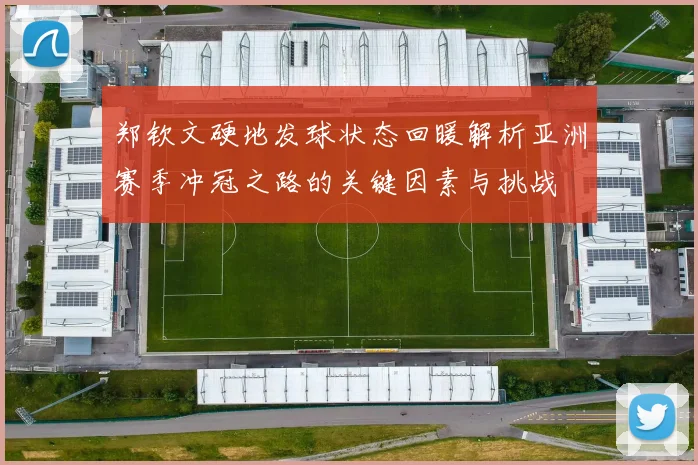 郑钦文硬地发球状态回暖解析亚洲赛季冲冠之路的关键因素与挑战